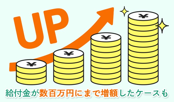 給付金が数百万円にまで増額したケースも！